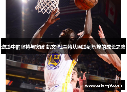 逆境中的坚持与突破 凯文·杜兰特从困境到辉煌的成长之路