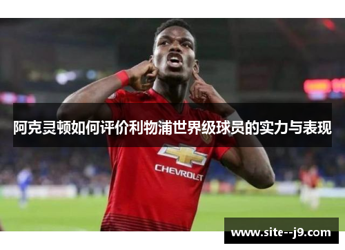 阿克灵顿如何评价利物浦世界级球员的实力与表现