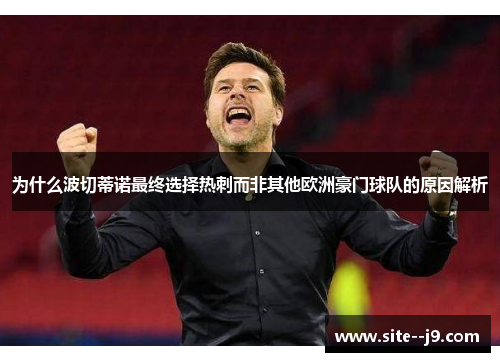 为什么波切蒂诺最终选择热刺而非其他欧洲豪门球队的原因解析
