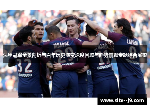 法甲冠军全景剖析与百年历史演变深度回顾与趋势前瞻专题综合展望