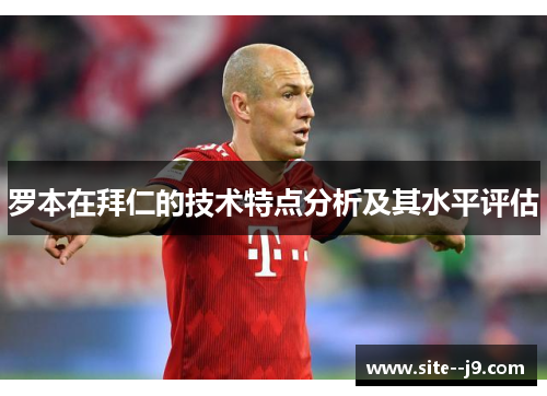 罗本在拜仁的技术特点分析及其水平评估