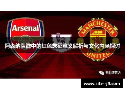 阿森纳队徽中的红色象征意义解析与文化内涵探讨