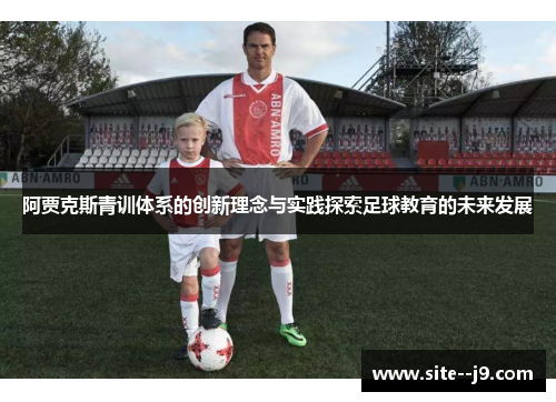 阿贾克斯青训体系的创新理念与实践探索足球教育的未来发展