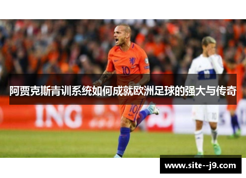 阿贾克斯青训系统如何成就欧洲足球的强大与传奇