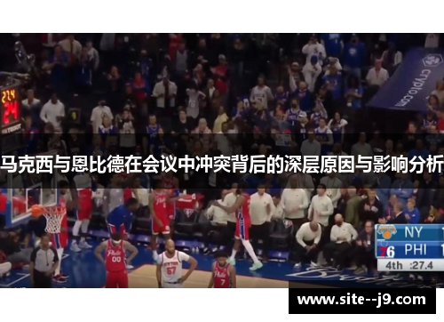 马克西与恩比德在会议中冲突背后的深层原因与影响分析