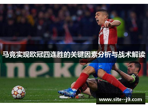 马竞实现欧冠四连胜的关键因素分析与战术解读