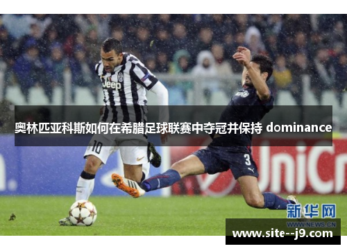 奥林匹亚科斯如何在希腊足球联赛中夺冠并保持 dominance