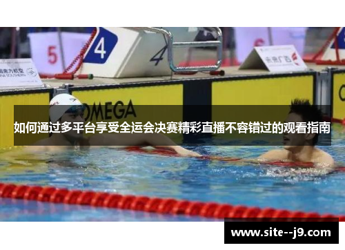 如何通过多平台享受全运会决赛精彩直播不容错过的观看指南