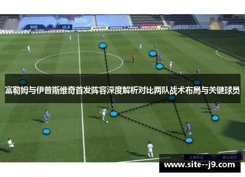 富勒姆与伊普斯维奇首发阵容深度解析对比两队战术布局与关键球员