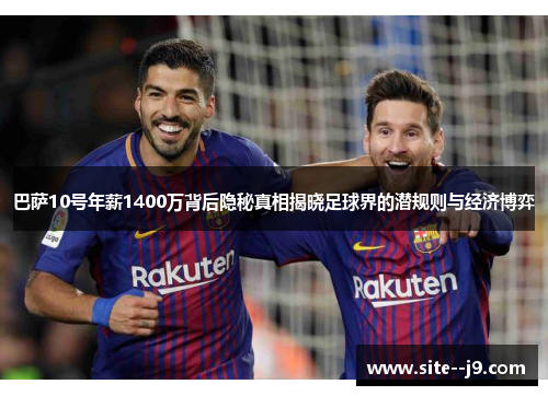 巴萨10号年薪1400万背后隐秘真相揭晓足球界的潜规则与经济博弈
