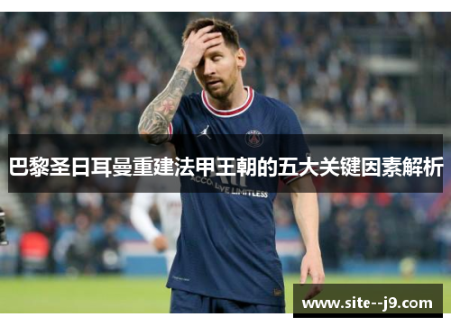 巴黎圣日耳曼重建法甲王朝的五大关键因素解析