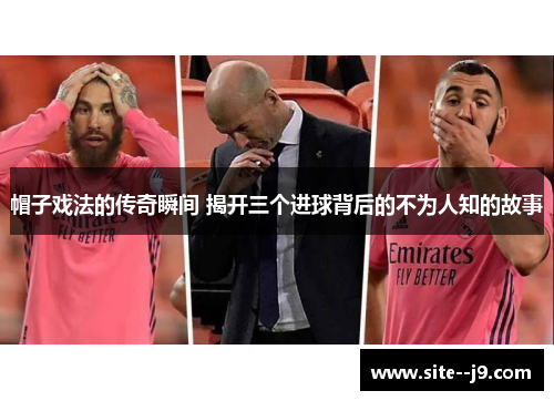 帽子戏法的传奇瞬间 揭开三个进球背后的不为人知的故事