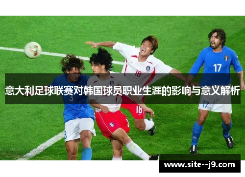 意大利足球联赛对韩国球员职业生涯的影响与意义解析