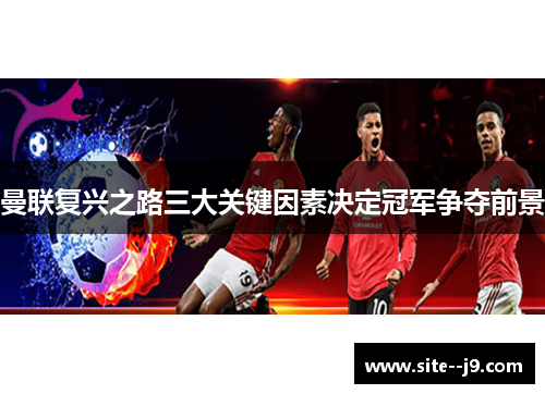 曼联复兴之路三大关键因素决定冠军争夺前景