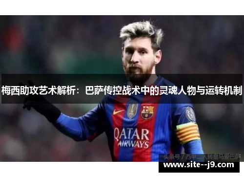 梅西助攻艺术解析：巴萨传控战术中的灵魂人物与运转机制