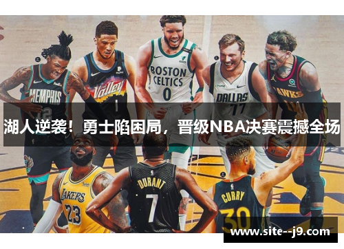 湖人逆袭！勇士陷困局，晋级NBA决赛震撼全场