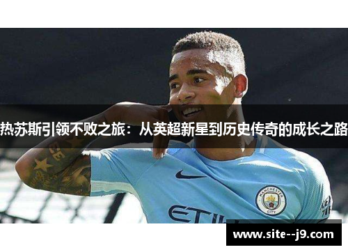 热苏斯引领不败之旅：从英超新星到历史传奇的成长之路