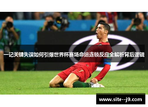 一记关键失误如何引爆世界杯赛场命运连锁反应全解析背后逻辑