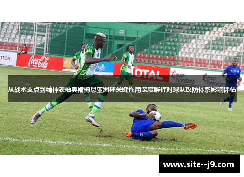 从战术支点到精神领袖奥斯梅恩亚洲杯关键作用深度解析对球队攻防体系影响评估