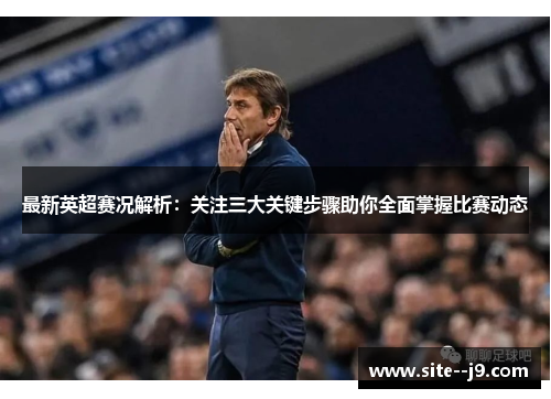 最新英超赛况解析：关注三大关键步骤助你全面掌握比赛动态