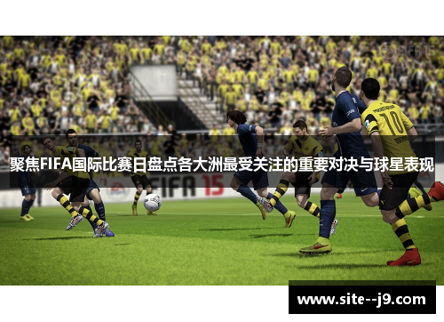 聚焦FIFA国际比赛日盘点各大洲最受关注的重要对决与球星表现