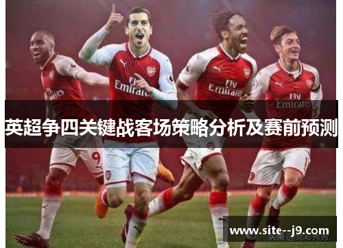 英超争四关键战客场策略分析及赛前预测