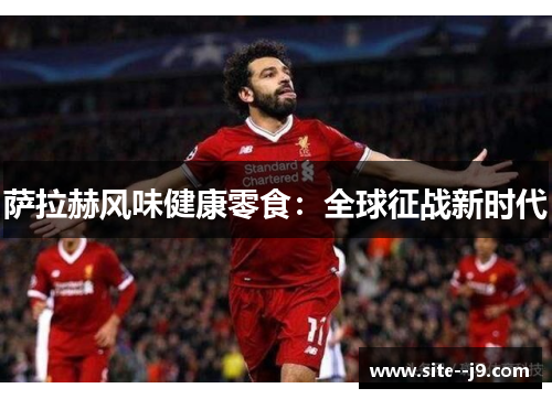 萨拉赫风味健康零食：全球征战新时代