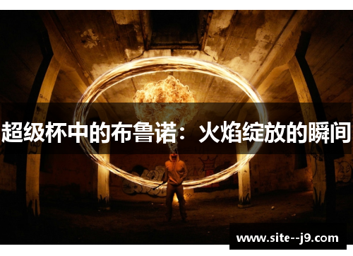 超级杯中的布鲁诺：火焰绽放的瞬间