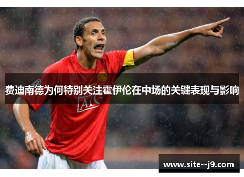 费迪南德为何特别关注霍伊伦在中场的关键表现与影响