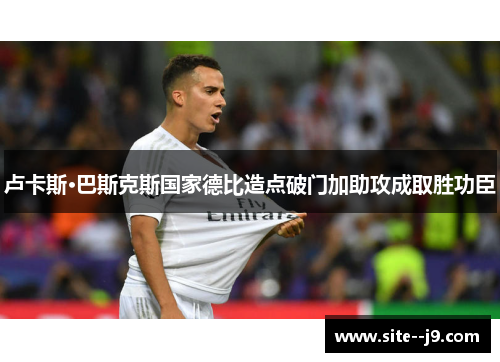 卢卡斯·巴斯克斯国家德比造点破门加助攻成取胜功臣