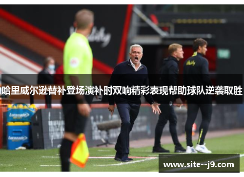 哈里威尔逊替补登场演补时双响精彩表现帮助球队逆袭取胜