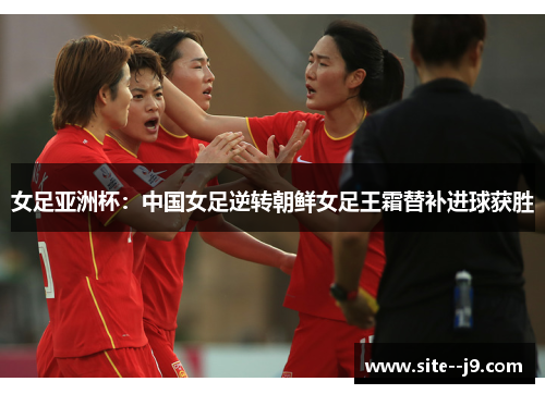 女足亚洲杯：中国女足逆转朝鲜女足王霜替补进球获胜