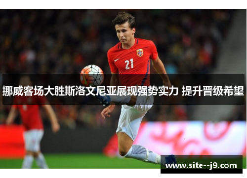 挪威客场大胜斯洛文尼亚展现强势实力 提升晋级希望