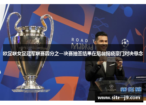 欧足联女足冠军联赛四分之一决赛抽签结果在尼翁揭晓豪门对决悬念