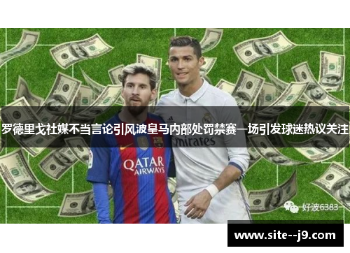 罗德里戈社媒不当言论引风波皇马内部处罚禁赛一场引发球迷热议关注