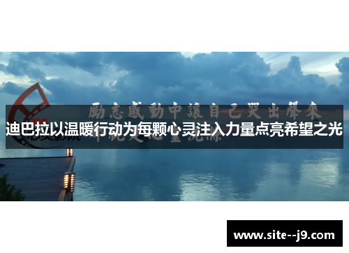 迪巴拉以温暖行动为每颗心灵注入力量点亮希望之光