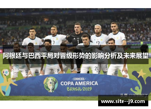 阿根廷与巴西平局对晋级形势的影响分析及未来展望