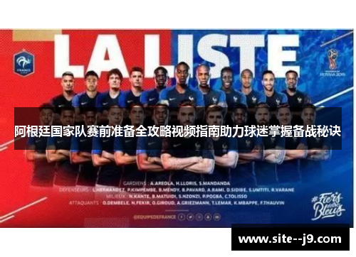 阿根廷国家队赛前准备全攻略视频指南助力球迷掌握备战秘诀