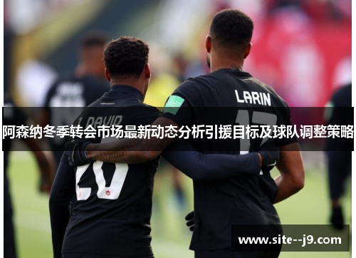 阿森纳冬季转会市场最新动态分析引援目标及球队调整策略