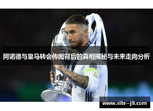 阿诺德与皇马转会传闻背后的真相揭秘与未来走向分析
