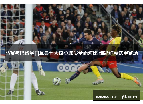 马赛与巴黎圣日耳曼七大核心球员全面对比 谁能称霸法甲赛场