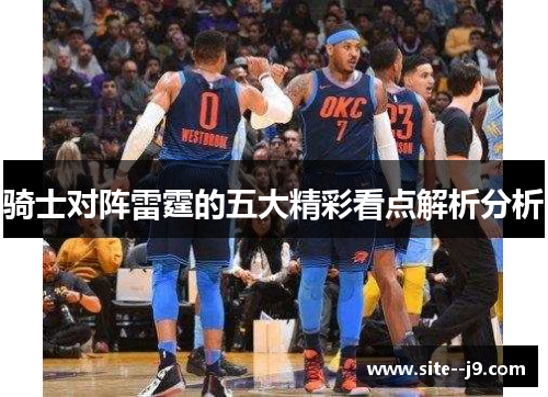骑士对阵雷霆的五大精彩看点解析分析
