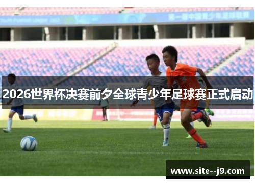 2026世界杯决赛前夕全球青少年足球赛正式启动