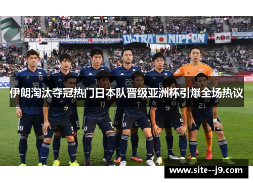 伊朗淘汰夺冠热门日本队晋级亚洲杯引爆全场热议