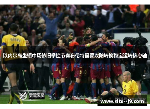 以内尔高坐镇中场依旧掌控节奏布伦特福德攻防转换稳定运转核心轴