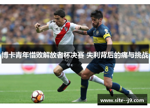 博卡青年惜败解放者杯决赛 失利背后的痛与挑战